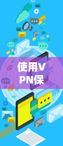 使用VPN保护电脑安全是一个全面的过程，需要仔细设置各个部分以确保安全可靠。以下是一个清晰的步骤指南