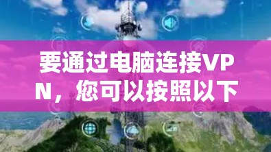 要通过电脑连接VPN，您可以按照以下步骤进行操作