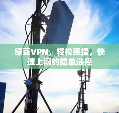 绿豆VPN，轻松连接，快速上网的简单选择