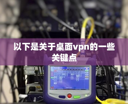 以下是关于桌面vpn的一些关键点