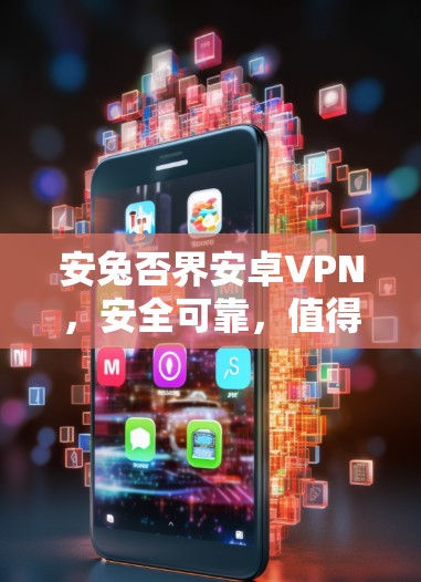 安兔否界安卓VPN，安全可靠，值得尝试？