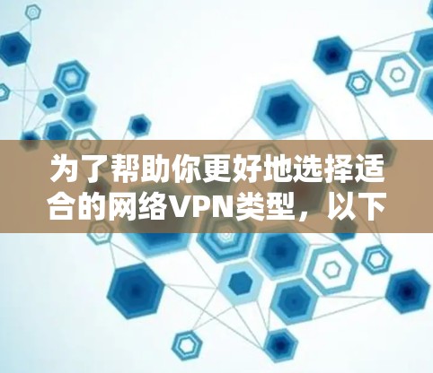 为了帮助你更好地选择适合的网络VPN类型，以下是对不同VPN类型及其适用场景的详细分析