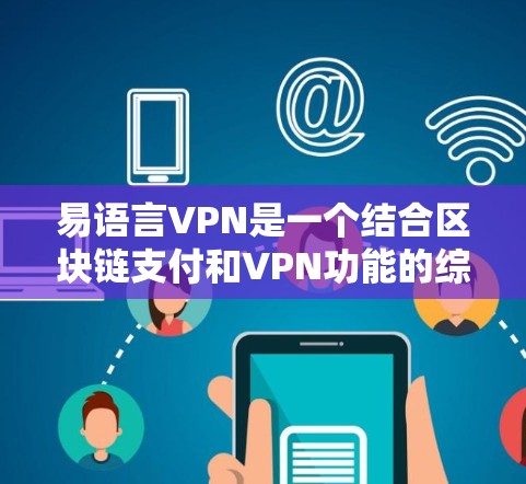 易语言VPN是一个结合区块链支付和VPN功能的综合解决方案，旨在提供安全、匿名和高效的支付服务。以下是对易语言VPN的详细解答