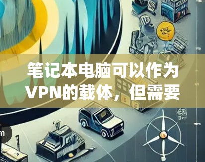 笔记本电脑可以作为VPN的载体，但需要采取一些 precautions以确保数据的安全性和隐私。以下是一些使用笔记本电脑作为VPN的方法及其注意事项
