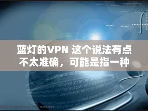 蓝灯的VPN 这个说法有点不太准确,可能是指一种特定的VPN服务或技术,但并没有明确的定义。如果你在寻找一个适合的VPN服务,可以考虑以下几点 蓝灯的VPN 这个说法有点不太准确,可能是指一种特定的VPN服务或技术,但并没有明确的定义。如果你在寻找一个适合的VPN服务,可以考虑以下几点