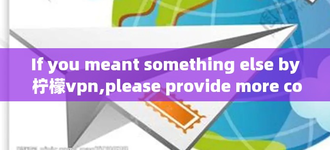 If you meant something else by 柠檬vpn,please provide more context,and Ill do my best to assist you!