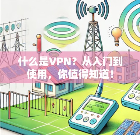 什么是VPN？从入门到使用，你值得知道！