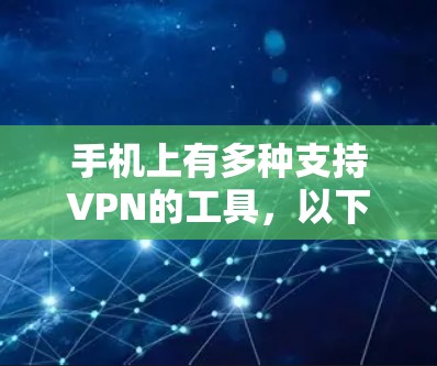 手机上有多种支持VPN的工具，以下是几种常见的VPN应用及其功能