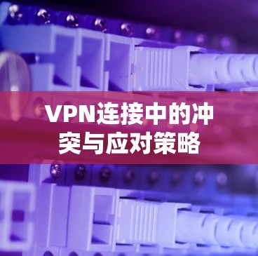 VPN连接中的冲突与应对策略