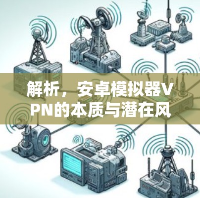 解析，安卓模拟器VPN的本质与潜在风险