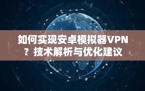 如何实现安卓模拟器VPN？技术解析与优化建议