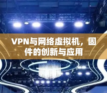 VPN与网络虚拟机，固件的创新与应用
