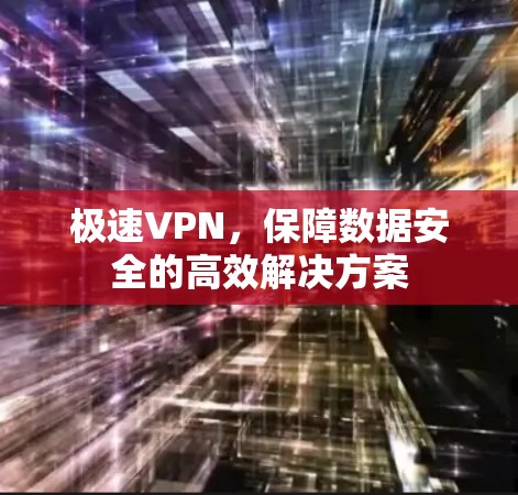 极速VPN，保障数据安全的高效解决方案