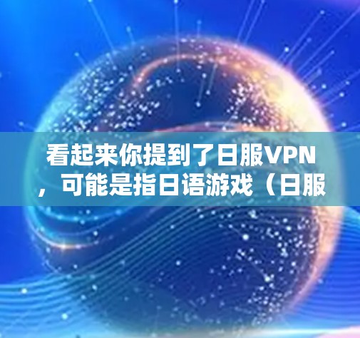 看起来你提到了日服VPN,可能是指日语游戏(日服)与VPN的结合。以下是一些关于日服VPN的常见问题和建议 看起来你提到了日服VPN,可能是指日语游戏(日服)与VPN的结合。以下是一些关于日服VPN的常见问题和建议