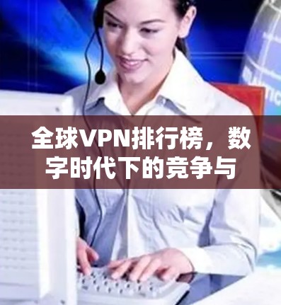 全球VPN排行榜,数字时代下的竞争与机遇 全球VPN排行榜,数字时代下的竞争与机遇