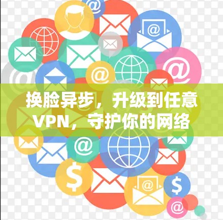换脸异步，升级到任意VPN，守护你的网络时光