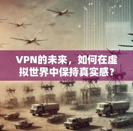VPN的未来，如何在虚拟世界中保持真实感？
