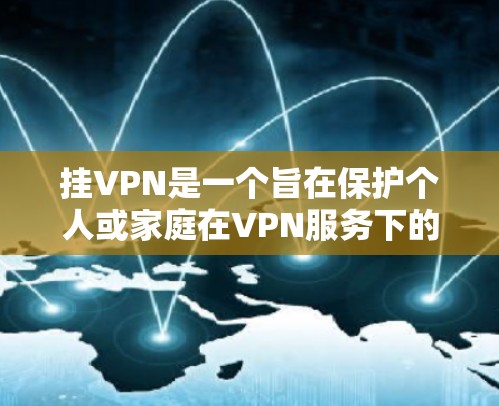 挂VPN是一个旨在保护个人或家庭在VPN服务下的数据和网络安全的步骤。以下是挂VPN的详细指南