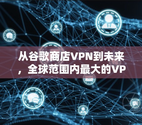 从谷歌商店VPN到未来,全球范围内最大的VPN服务 从谷歌商店VPN到未来,全球范围内最大的VPN服务