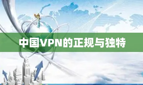 中国VPN的正规与独特 中国VPN的正规与独特