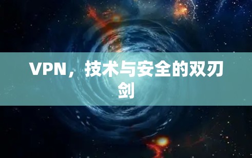 VPN,技术与安全的双刃剑 VPN,技术与安全的双刃剑