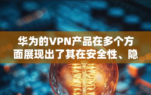 华为的VPN产品在多个方面展现出了其在安全性、隐私保护和网络稳定性方面的优势。以下是对这些方面的一些详细分析 华为的VPN产品在多个方面展现出了其在安全性、隐私保护和网络稳定性方面的优势。以下是对这些方面的一些详细分析