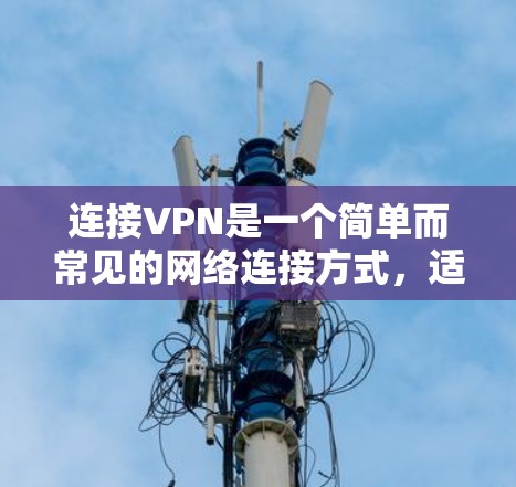 连接VPN是一个简单而常见的网络连接方式，适合需要实时视频通话或在线聊天的人。以下是一个详细的步骤指南，帮助你顺利连接VPN