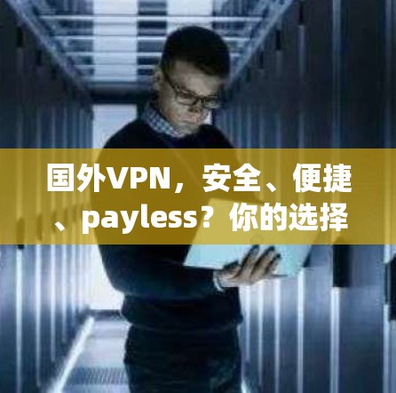 国外VPN，安全、便捷、payless？你的选择吗？