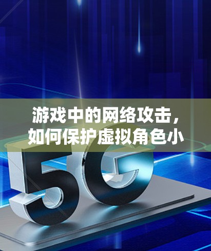 游戏中的网络攻击，如何保护虚拟角色小飞人