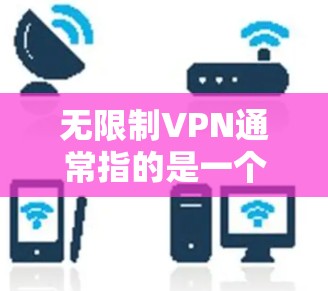 无限制VPN通常指的是一个能够提供无条件访问网络服务的VPN。VPN(虚拟网络)是一种技术,允许用户在安全的网络环境中访问任何设备或服务器,而不必担心被网络攻击的风险 无限制VPN通常指的是一个能够提供无条件访问网络服务的VPN。VPN(虚拟网络)是一种技术,允许用户在安全的网络环境中访问任何设备或服务器,而不必担心被网络攻击的风险