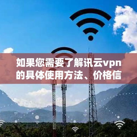 如果您需要了解讯云vpn的具体使用方法、价格信息或功能，建议您直接访问其官方网站或联系其客服获取详细信息。同时，建议您确保使用安全的VPN服务，并遵守相关的网络安全政策和规定