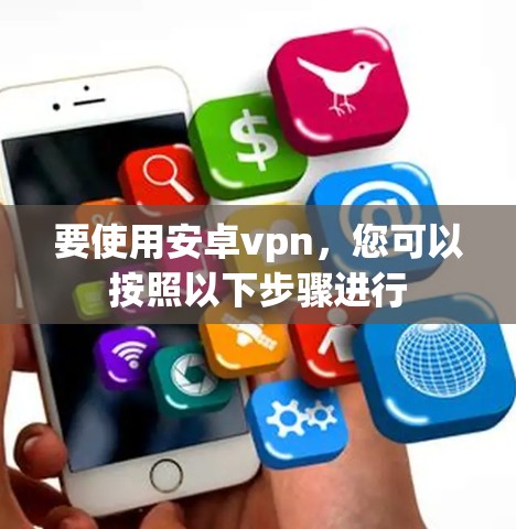 要使用安卓vpn，您可以按照以下步骤进行
