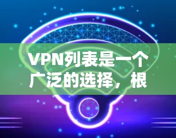 VPN列表是一个广泛的选择，根据你的需求和习惯，以下是一些常见的VPN推荐网站