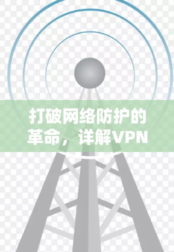 打破网络防护的革命，详解VPN的颠覆性解决方案