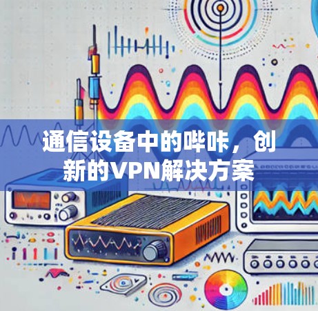 通信设备中的哔咔，创新的VPN解决方案