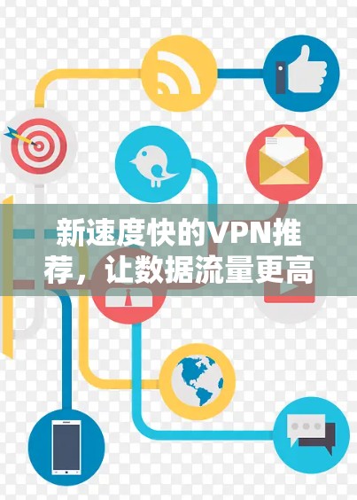 新速度快的VPN推荐，让数据流量更高效