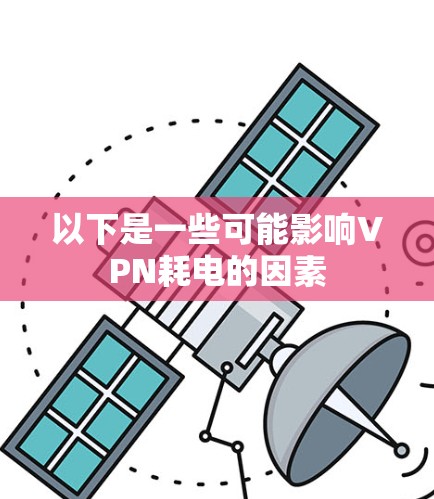 以下是一些可能影响VPN耗电的因素