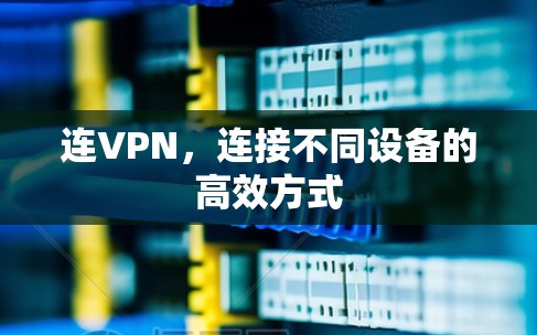 连VPN,连接不同设备的高效方式 连VPN,连接不同设备的高效方式