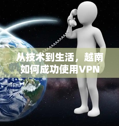 从技术到生活，越南如何成功使用VPN