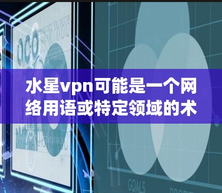 水星vpn可能是一个网络用语或特定领域的术语,具体含义取决于上下文。以下是一些可能的解释 水星vpn可能是一个网络用语或特定领域的术语,具体含义取决于上下文。以下是一些可能的解释