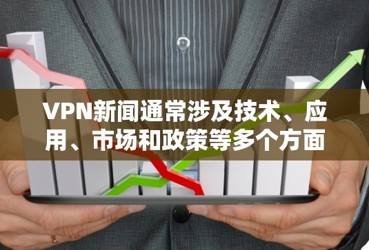 VPN新闻通常涉及技术、应用、市场和政策等多个方面。以下是关于VPN新闻的几种常见的类型和相关信息