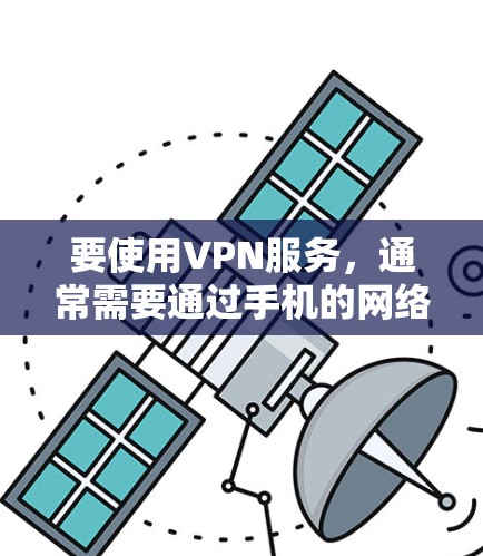 要使用VPN服务,通常需要通过手机的网络设置进行。以下是使用手机连接VPN的步骤 要使用VPN服务,通常需要通过手机的网络设置进行。以下是使用手机连接VPN的步骤