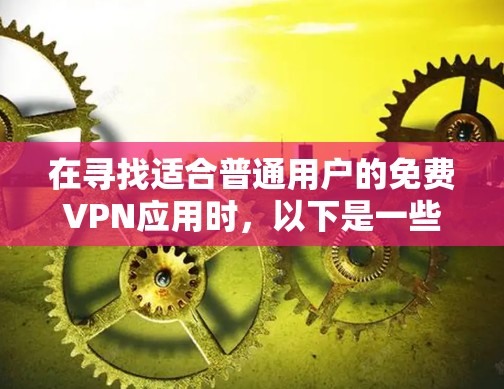 在寻找适合普通用户的免费VPN应用时，以下是一些推荐和详细的信息