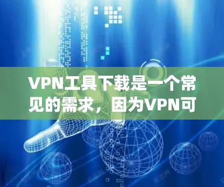 VPN工具下载是一个常见的需求,因为VPN可以帮助用户在没有物理设备的情况下,通过网络 securely连接和传输数据。以下是几种常见的VPN工具下载链接和推荐 VPN工具下载是一个常见的需求,因为VPN可以帮助用户在没有物理设备的情况下,通过网络 securely连接和传输数据。以下是几种常见的VPN工具下载链接和推荐