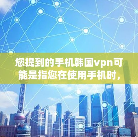 您提到的手机韩国vpn可能是指您在使用手机时,需要使用VPN来保护数据和隐私的选项。如果您指的是使用手机上的VPN服务,可以使用以下方法或工具 您提到的手机韩国vpn可能是指您在使用手机时,需要使用VPN来保护数据和隐私的选项。如果您指的是使用手机上的VPN服务,可以使用以下方法或工具