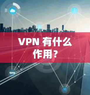 VPN 有什么作用？