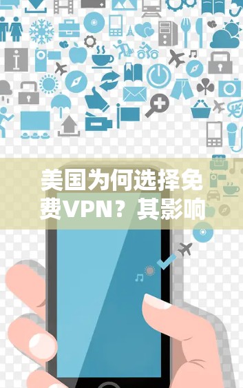 美国为何选择免费VPN?其影响与威胁何时消散? 美国为何选择免费VPN?其影响与威胁何时消散?