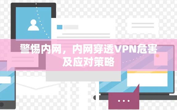警惕内网,内网穿透VPN危害及应对策略 警惕内网,内网穿透VPN危害及应对策略
