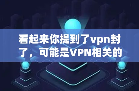 看起来你提到了vpn封了,可能是VPN相关的词汇。VPN是一种用于安全地传输数据的技术,通常用于加密通信、文件传输等。如果你遇到了VPN的封禁,可能是因为以下原因 看起来你提到了vpn封了,可能是VPN相关的词汇。VPN是一种用于安全地传输数据的技术,通常用于加密通信、文件传输等。如果你遇到了VPN的封禁,可能是因为以下原因