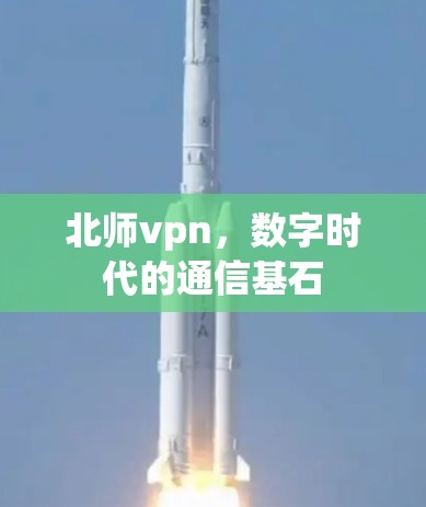 北师vpn,数字时代的通信基石 北师vpn,数字时代的通信基石
